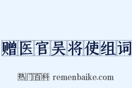 赠医官吴将使组词是什么意思的图片